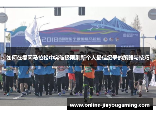 如何在福冈马拉松中突破极限刷新个人最佳纪录的策略与技巧