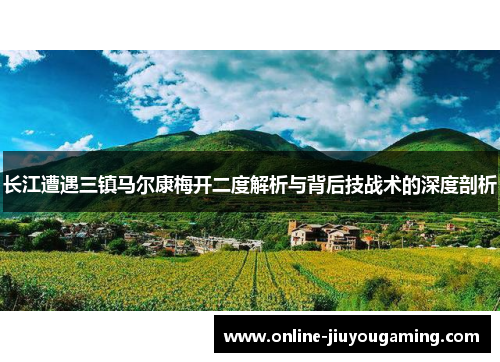 长江遭遇三镇马尔康梅开二度解析与背后技战术的深度剖析