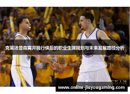 克莱汤普森离开独行侠后的职业生涯规划与未来发展路径分析
