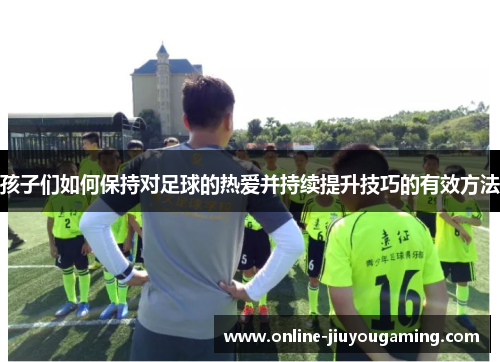孩子们如何保持对足球的热爱并持续提升技巧的有效方法