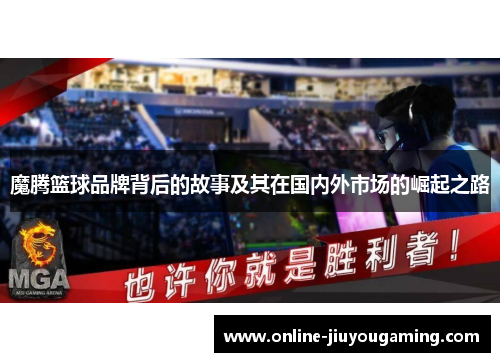 魔腾篮球品牌背后的故事及其在国内外市场的崛起之路