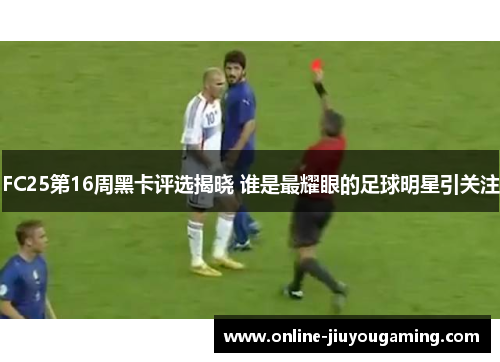 FC25第16周黑卡评选揭晓 谁是最耀眼的足球明星引关注