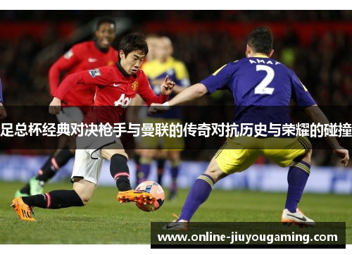 足总杯经典对决枪手与曼联的传奇对抗历史与荣耀的碰撞