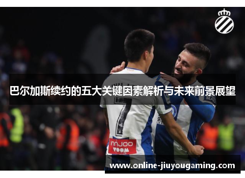 巴尔加斯续约的五大关键因素解析与未来前景展望