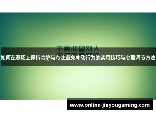 如何在赛场上保持冷静与专注避免冲动行为的实用技巧与心理调节方法