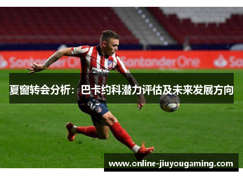 夏窗转会分析：巴卡约科潜力评估及未来发展方向