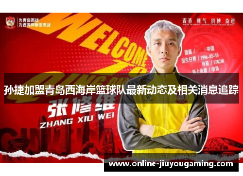 孙捷加盟青岛西海岸篮球队最新动态及相关消息追踪
