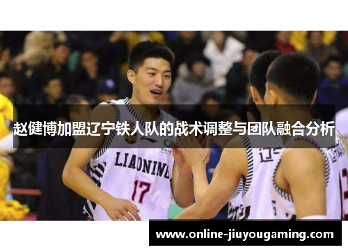赵健博加盟辽宁铁人队的战术调整与团队融合分析