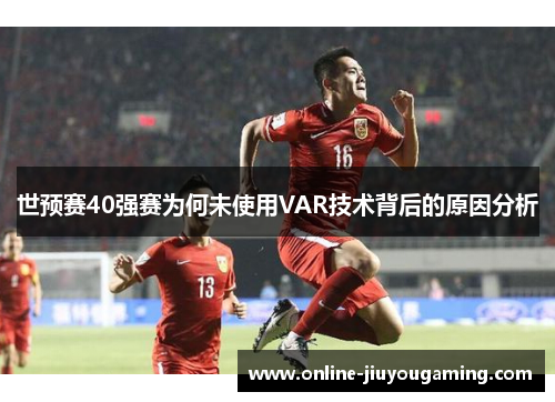 世预赛40强赛为何未使用VAR技术背后的原因分析