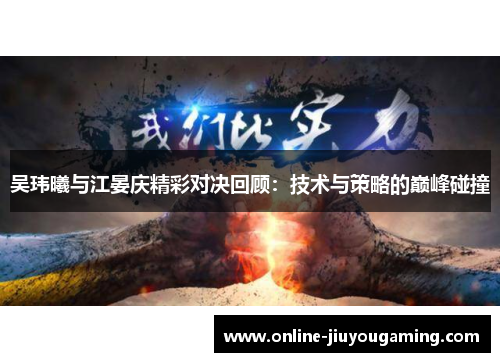 吴玮曦与江晏庆精彩对决回顾：技术与策略的巅峰碰撞