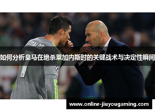 如何分析皇马在绝杀莱加内斯时的关键战术与决定性瞬间