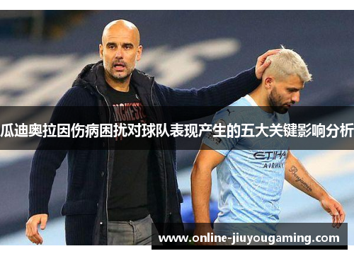 瓜迪奥拉因伤病困扰对球队表现产生的五大关键影响分析