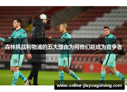 森林挑战利物浦的五大理由为何他们能成为竞争者