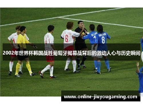2002年世界杯韩国战胜葡萄牙揭幕战背后的激动人心与历史瞬间