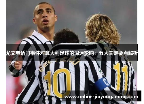尤文电话门事件对意大利足球的深远影响：五大关键要点解析