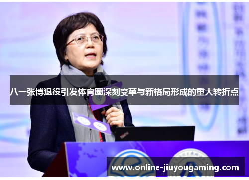 八一张博退役引发体育圈深刻变革与新格局形成的重大转折点