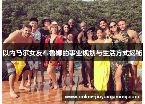 以内马尔女友布鲁娜的事业规划与生活方式揭秘