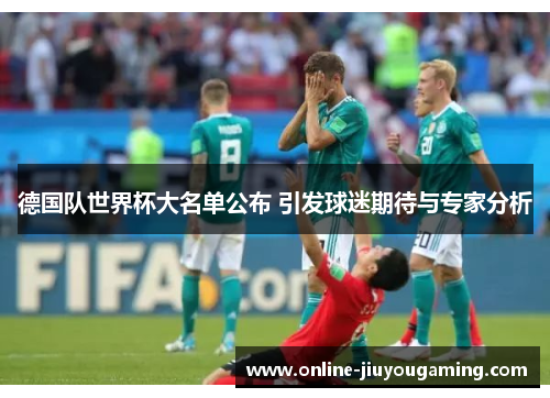德国队世界杯大名单公布 引发球迷期待与专家分析