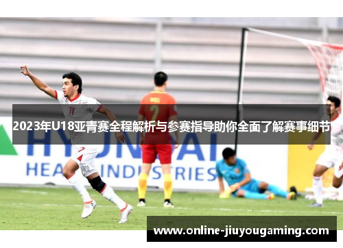 2023年U18亚青赛全程解析与参赛指导助你全面了解赛事细节