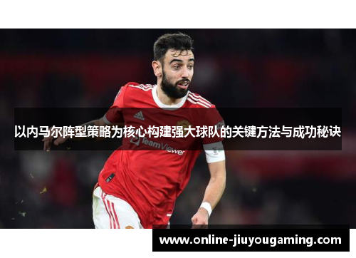 以内马尔阵型策略为核心构建强大球队的关键方法与成功秘诀