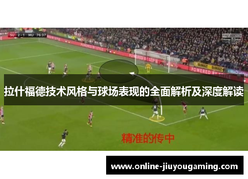 拉什福德技术风格与球场表现的全面解析及深度解读
