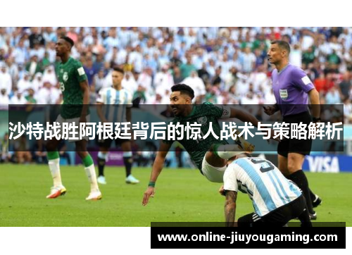 沙特战胜阿根廷背后的惊人战术与策略解析