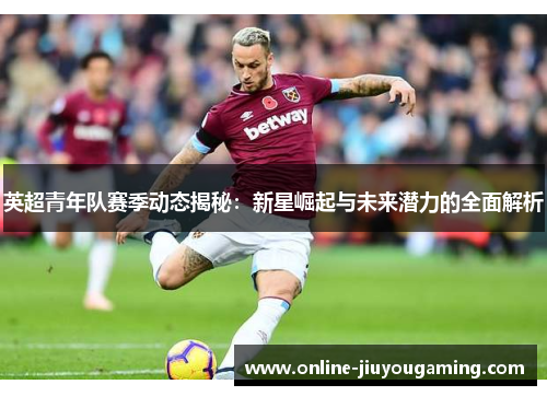 英超青年队赛季动态揭秘：新星崛起与未来潜力的全面解析