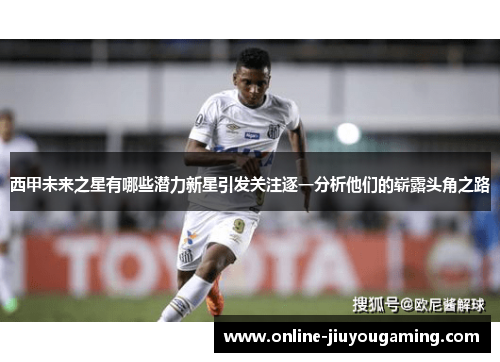 西甲未来之星有哪些潜力新星引发关注逐一分析他们的崭露头角之路
