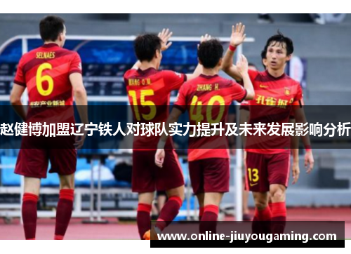 赵健博加盟辽宁铁人对球队实力提升及未来发展影响分析