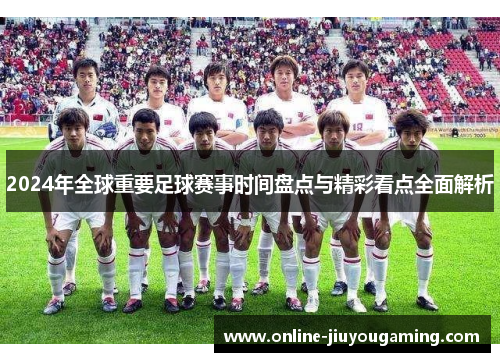 2024年全球重要足球赛事时间盘点与精彩看点全面解析 2024年全球重要足球赛事时间盘点与精彩看点全面解析