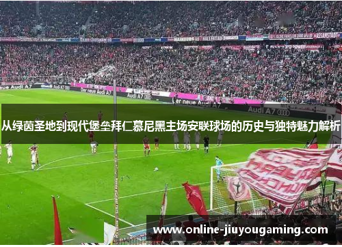 从绿茵圣地到现代堡垒拜仁慕尼黑主场安联球场的历史与独特魅力解析