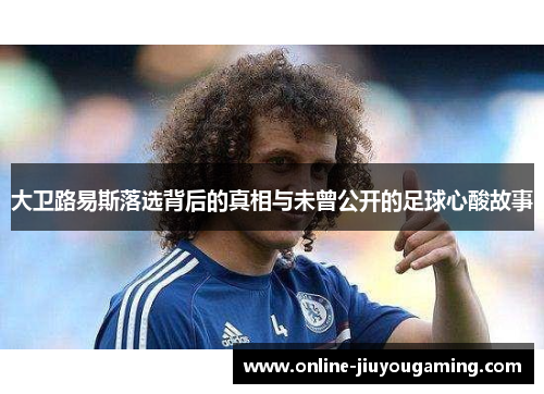 大卫路易斯落选背后的真相与未曾公开的足球心酸故事