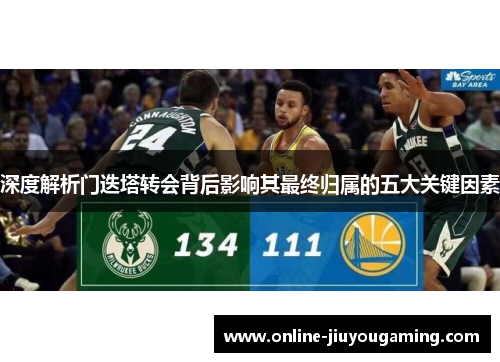 深度解析门迭塔转会背后影响其最终归属的五大关键因素