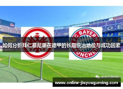 如何分析拜仁慕尼黑在德甲的长期统治地位与成功因素