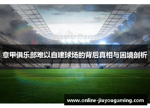 意甲俱乐部难以自建球场的背后真相与困境剖析