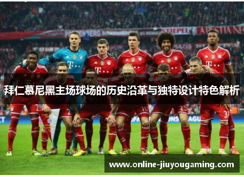 拜仁慕尼黑主场球场的历史沿革与独特设计特色解析 拜仁慕尼黑主场球场的历史沿革与独特设计特色解析