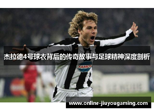 杰拉德4号球衣背后的传奇故事与足球精神深度剖析