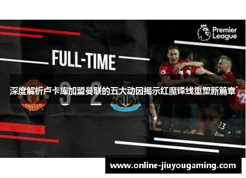 深度解析卢卡库加盟曼联的五大动因揭示红魔锋线重塑新篇章