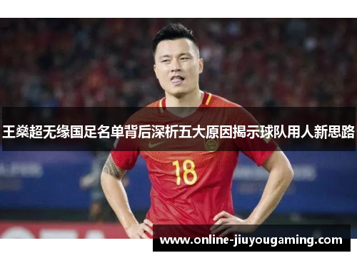 王燊超无缘国足名单背后深析五大原因揭示球队用人新思路 王燊超无缘国足名单背后深析五大原因揭示球队用人新思路