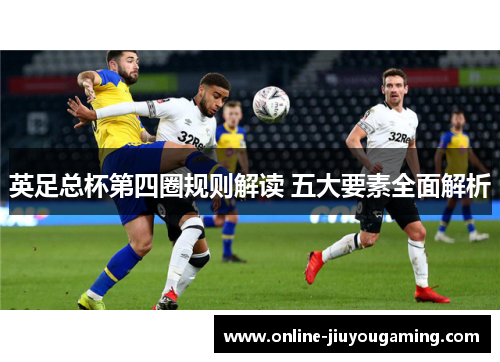 英足总杯第四圈规则解读 五大要素全面解析 英足总杯第四圈规则解读 五大要素全面解析