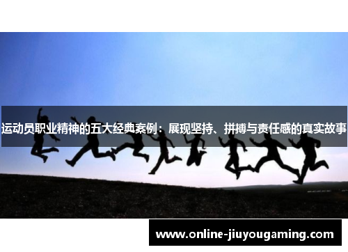 运动员职业精神的五大经典案例：展现坚持、拼搏与责任感的真实故事